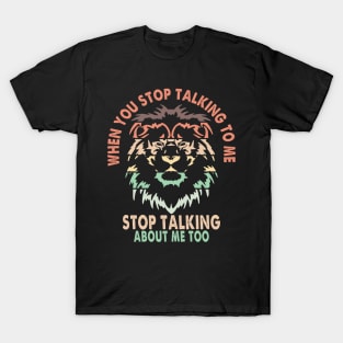 When you stop talking to me, stop talking about me too Lion Quote T-Shirt